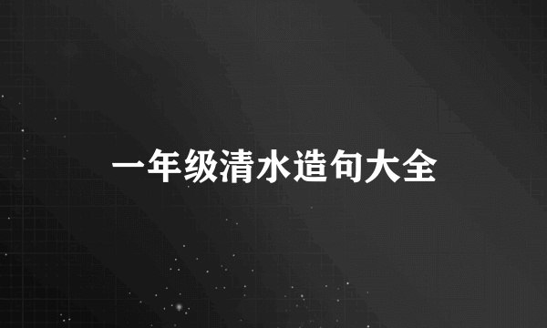 一年级清水造句大全