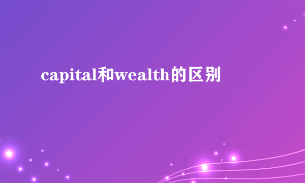 capital和wealth的区别