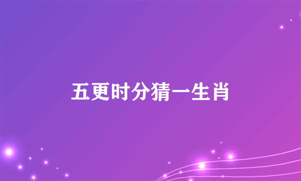 五更时分猜一生肖