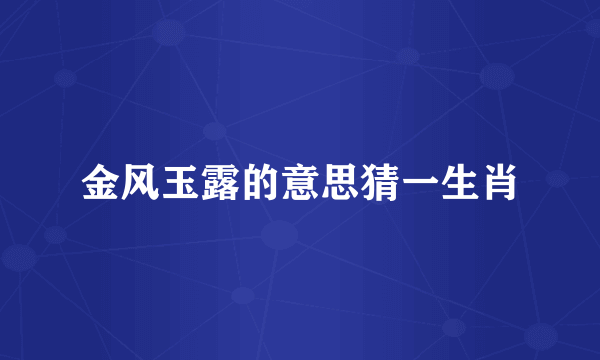 金风玉露的意思猜一生肖