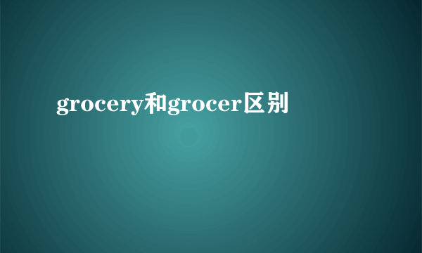 grocery和grocer区别