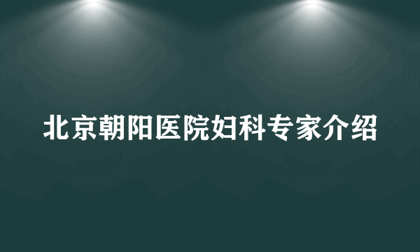 北京朝阳医院妇科专家介绍