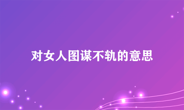 对女人图谋不轨的意思