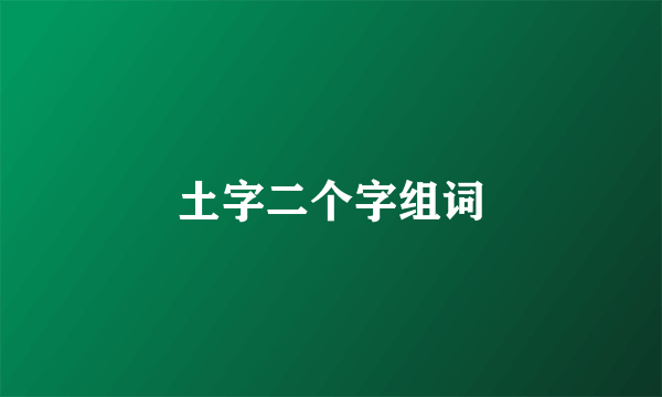土字二个字组词