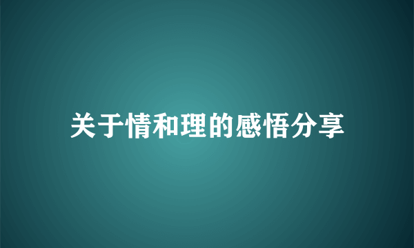 关于情和理的感悟分享