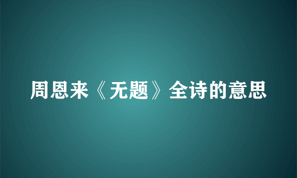 周恩来《无题》全诗的意思