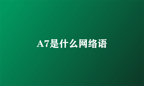 A7是什么网络语