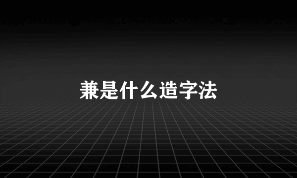 兼是什么造字法