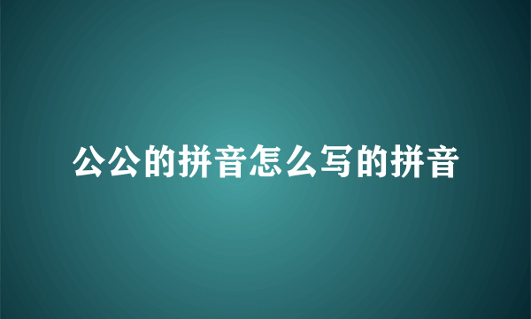 公公的拼音怎么写的拼音