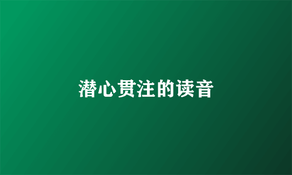 潜心贯注的读音