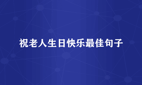 祝老人生日快乐最佳句子