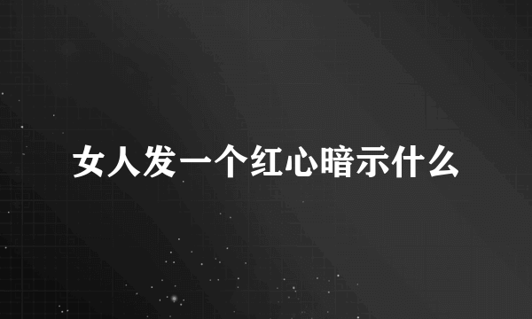 女人发一个红心暗示什么