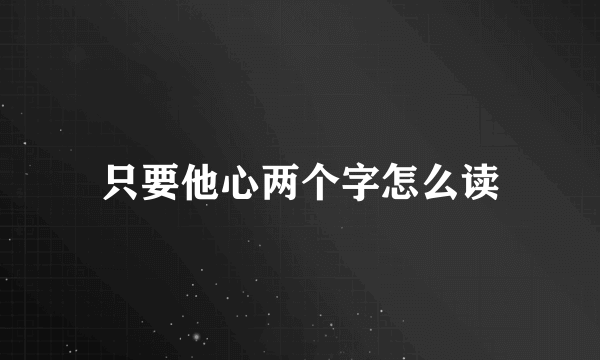 只要他心两个字怎么读