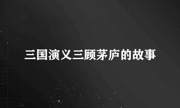 三国演义三顾茅庐的故事