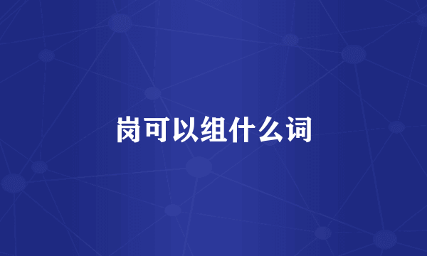 岗可以组什么词