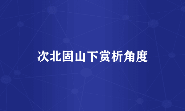 次北固山下赏析角度