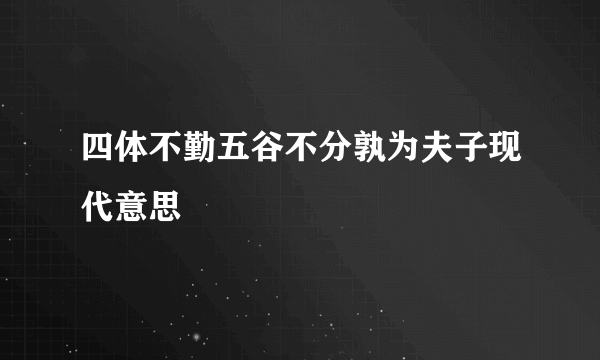 四体不勤五谷不分孰为夫子现代意思