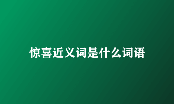 惊喜近义词是什么词语