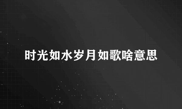 时光如水岁月如歌啥意思