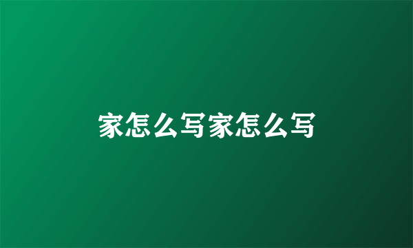 家怎么写家怎么写