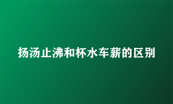 扬汤止沸和杯水车薪的区别