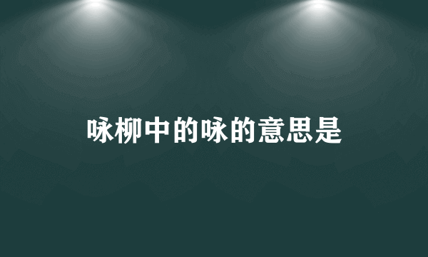 咏柳中的咏的意思是