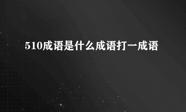 510成语是什么成语打一成语