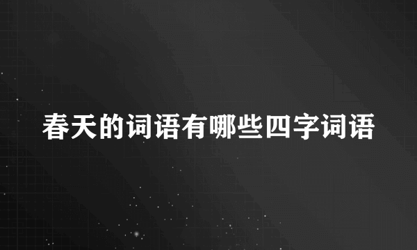春天的词语有哪些四字词语