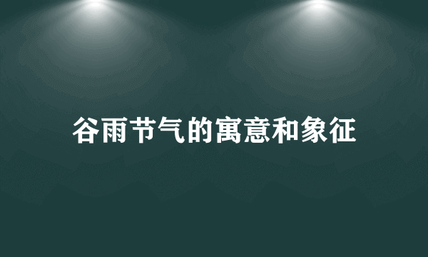 谷雨节气的寓意和象征