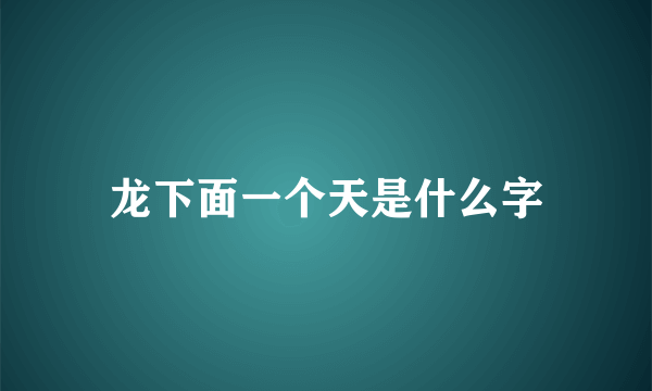龙下面一个天是什么字