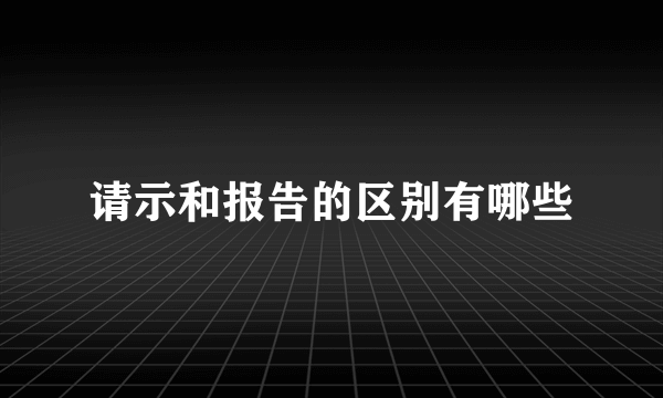 请示和报告的区别有哪些