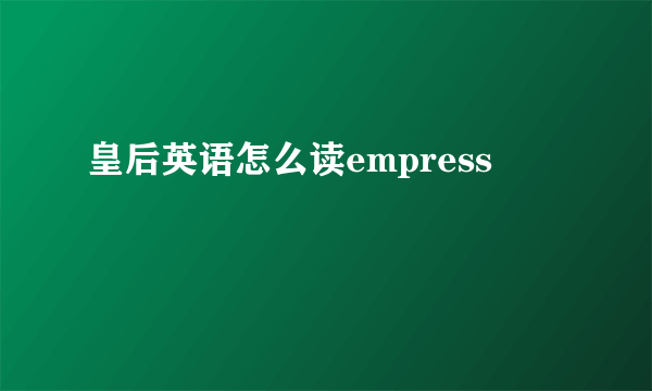 皇后英语怎么读empress