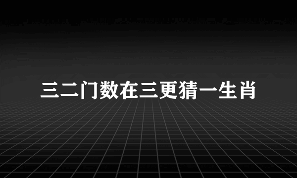 三二门数在三更猜一生肖