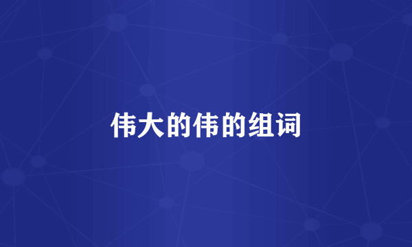 伟大的伟的组词