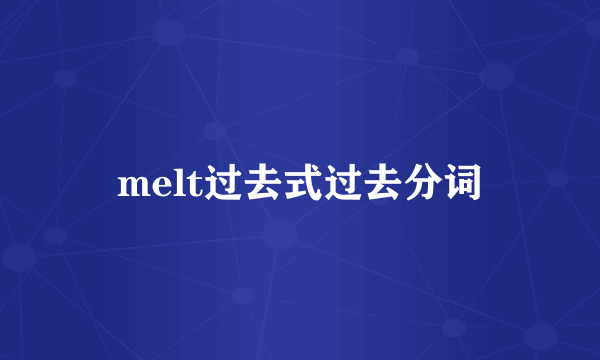 melt过去式过去分词