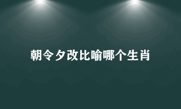 朝令夕改比喻哪个生肖