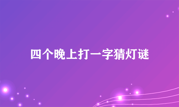 四个晚上打一字猜灯谜
