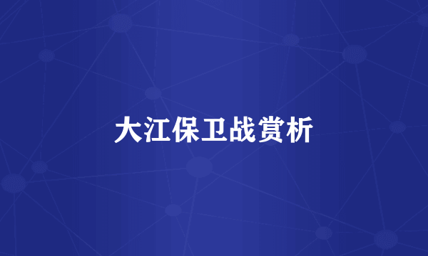 大江保卫战赏析