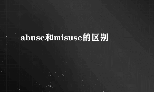 abuse和misuse的区别