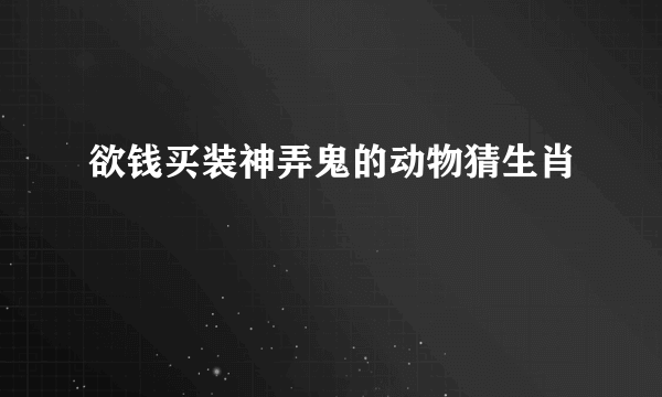 欲钱买装神弄鬼的动物猜生肖
