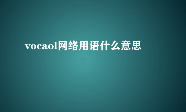 vocaol网络用语什么意思
