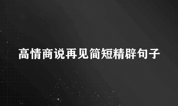 高情商说再见简短精辟句子