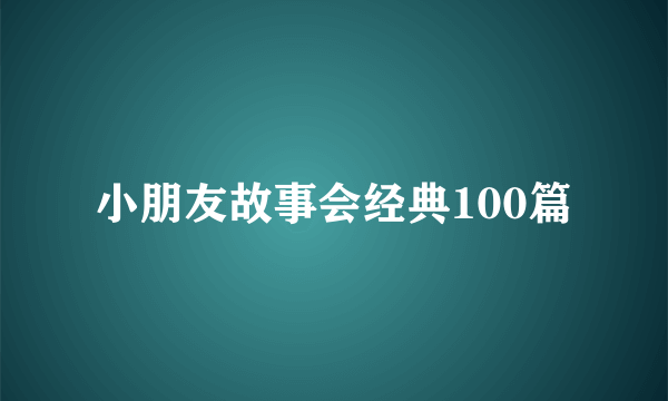 小朋友故事会经典100篇