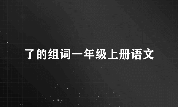 了的组词一年级上册语文