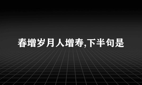 春增岁月人增寿,下半句是