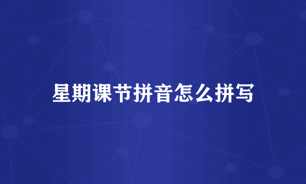 星期课节拼音怎么拼写