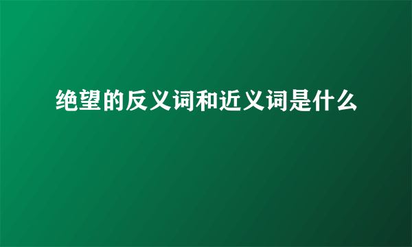 绝望的反义词和近义词是什么