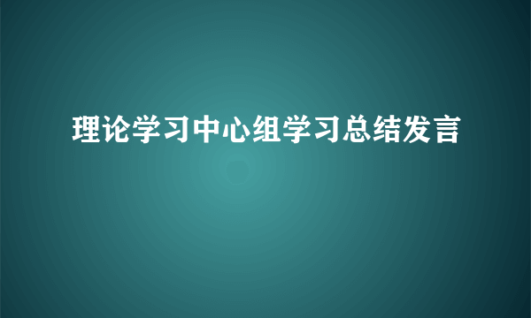 理论学习中心组学习总结发言