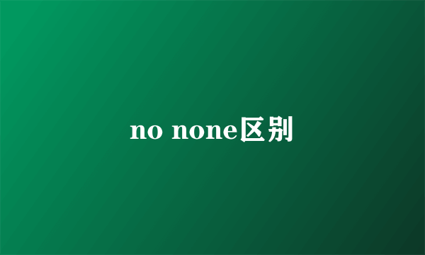 no none区别
