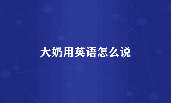 大奶用英语怎么说